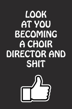 Paperback Look at You Becoming a Choir Director and Shit: Choir Director Graduation Gift for Him Her Best Friend Son Daughter College School University Celebrat Book