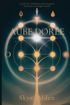 Aube Dorée: Le Guide de l'Alchimiste pour la Sagesse Intérieure et la Magie Rituelle (French Edition)