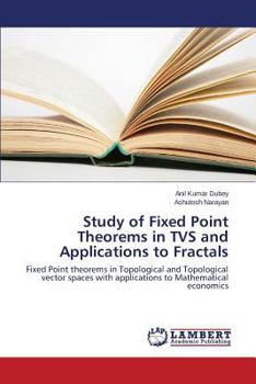 Study of Fixed Point Theorems in TVS and Applications to Fractals: Fixed Point theorems in Topological and Topological vector spaces with applications to Mathematical economics