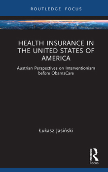 Health insurance in the United States of America: Austrian Perspectives on Interventionism before ObamaCare (Routledge Focus on Economics and Finance)