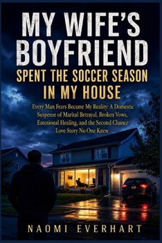 My Wife's Boyfriend Spent the Soccer Season in My House: Every Man Fears Became My Reality: Domestic Suspense of Marital Betrayal, Broken Vows, ... Second Chance Love Story (Her Broken Vows)