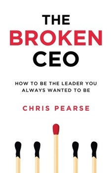 Paperback The Broken CEO: How To Be The Leader You Always Wanted To Be Book