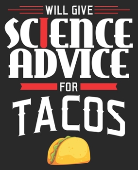 Will Give Science Advice For Tacos: Funny Teacher Biology Physics Major Composition Notebook 100 College Ruled Pages Journal Diary