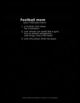 Football Mom 1. A Mother Who Raises Her Champion 2. One Whose Car Smells Like A Gym, Has An Empty Refrigerator, Sore Lungs, And A Full Heart 3. One ... Paper Notebook - 0.25 Inch (1/4") Squares