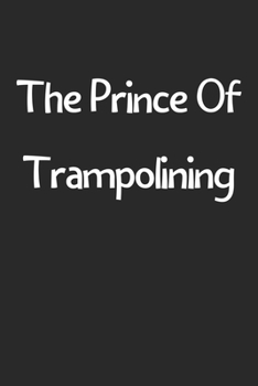 The Prince Of Trampolining: Lined Journal, 120 Pages, 6 x 9, Funny Trampolining Gift Idea, Black Matte Finish (The Prince Of Trampolining Journal)