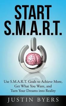 Paperback Start S.M.A.R.T.: Use S.M.A.R.T. Goals to Achieve More, Get What You Want, and Turn Your Dreams into Reality Book