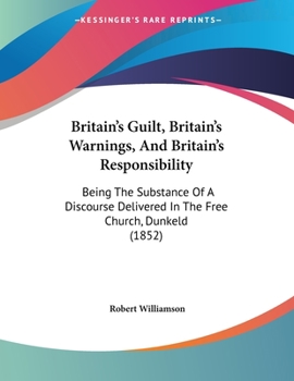 Paperback Britain's Guilt, Britain's Warnings, And Britain's Responsibility: Being The Substance Of A Discourse Delivered In The Free Church, Dunkeld (1852) Book