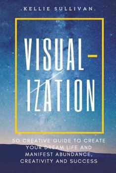Paperback Visualization: 5O Creative Guide To Create Your Dream Life And Manifest Abundance, Creativity And Success! Book