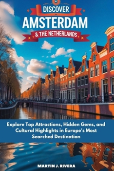 Discover Amsterdam And The Netherlands: Explore Top Attractions, Hidden gems, And Cultural Highlights In Europe Most Searched Destination