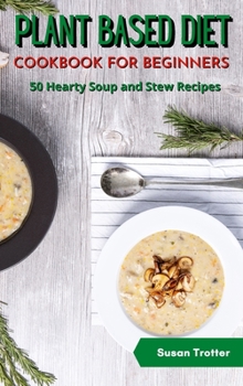 Hardcover Plant Based Diet Cookbook for Beginners: 50 Hearty Soup and Stew Recipes Book