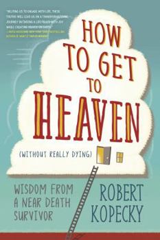 Paperback How to Get to Heaven (Without Really Dying): Wisdom from a Near Death Survivor Book