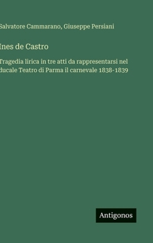 Hardcover Ines de Castro: Tragedia lirica in tre atti da rappresentarsi nel ducale Teatro di Parma il carnevale 1838-1839 [Italian] Book