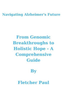 Paperback Navigating Alzheimer's Future: From Genomic Breakthroughs to Holistic Hope - A Comprehensive Guide Book