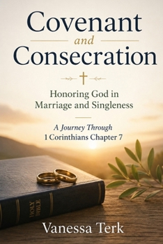 Covenant and Consecration: Honoring God in Marriage and Singleness (Journey Through 1 Corinthians Series)