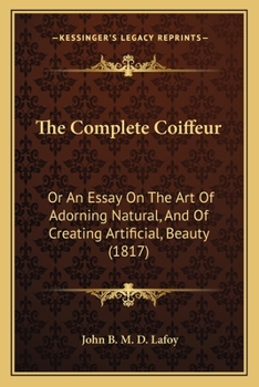 Paperback The Complete Coiffeur: Or An Essay On The Art Of Adorning Natural, And Of Creating Artificial, Beauty (1817) Book