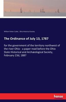 Paperback The Ordinance of July 13, 1787: for the government of the territory northwest of the river Ohio - a paper read before the Ohio State Historical and Ar Book