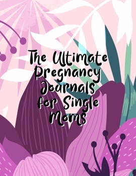 Paperback The Ultimate Pregnancy Journals For Single Moms: A Notebook Journal For The Expectant Mother Book