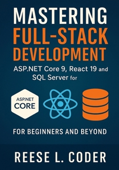 Paperback Mastering Full-Stack Development: ASP.NET Core 9, React 19, and SQL Server for Beginners and Beyond Book