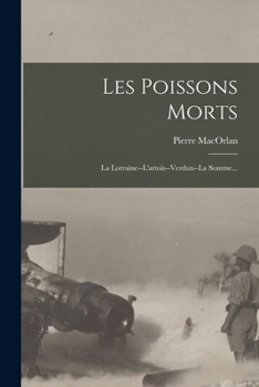 Paperback Les Poissons Morts: La Lorraine--l'artois--verdun--la Somme... [French] Book