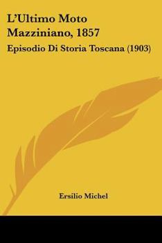 Paperback L'Ultimo Moto Mazziniano, 1857: Episodio Di Storia Toscana (1903) [Italian] Book