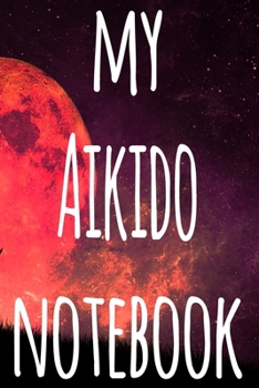 My Aikido Notebook: The perfect way to record your martial arts progression - 6x9 119 page lined journal!