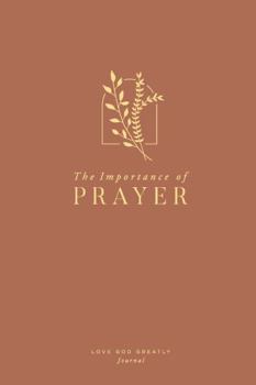 The Importance of Prayer: Approaching the Throne of Grace: A Love God Greatly Bible Study Journal