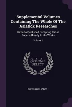 Paperback Supplemental Volumes Containing The Whole Of The Asiatick Researches: Hitherto Published Excepting Those Papers Already In His Works; Volume 1 Book