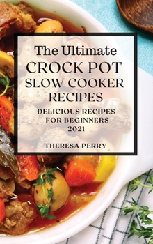 The Ultimate Crock Pot Slow Cooker Recipes 2021: Delicious Recipes for Beginners