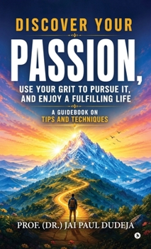 Discover Your Passion, Use Your Grit to Pursue It, and Enjoy a Fulfilling Life: A Guidebook on Tips and Techniques