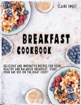 Paperback Breakfast Cookbook: Delicious and innovative recipes for your healthy and balanced breakfast. Start your day off on the right foot! Book