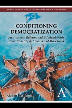 Conditioning Democratization: Institutional Reforms and Eu Membership Conditionality in Albania and Macedonia - Book  of the Anthem Series on Russian, East European and Eurasian Studies