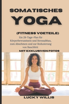 Somatisches Yoga: Ein 28-Tage-Plan für Körperbewusstsein und Stressabbau, zum Abnehmen und zur Reduzierung von Bauchfett (Fitnessvorteile) mit ... Gewichtsverlust-Leitfaden) (German Edition)