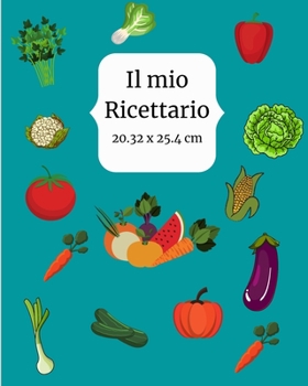 Il mio Ricettario: Quaderno per Ricette Personalizzate da Riempire: Documenta Tutte le Tue Ricette e Note Speciali Raccogli le Ricette ch