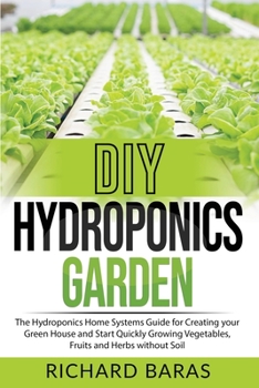 Paperback DIY Hydroponics Garden: The Hydroponics Home Systems Guide for Creating your Green House and Start Quickly Growing Vegetables, Fruits and Herb Book