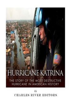 Hurricane Katrina: The Story of the Most Destructive Hurricane in American History