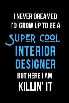 Paperback I Never Dreamed I'd Grow Up to Be a Super Cool Interior Designer But Here I am Killin' It: Inspirational Quotes Blank Lined Journal Book