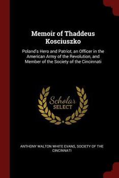 Paperback Memoir of Thaddeus Kosciuszko: Poland's Hero and Patriot, an Officer in the American Army of the Revolution, and Member of the Society of the Cincinn Book