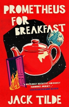 Prometheus for Breakfast: A Darkly Absurd Tale of Death, the Afterlife, and the End of Everything