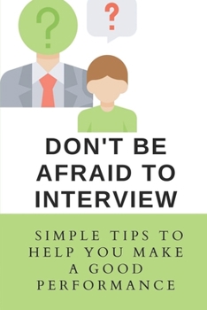 Paperback Don't Be Afraid To Interview: Simple Tips To Help You Make A Good Performance: How To Prepare For A Job Interview Book