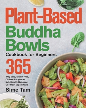 Plant-Based Buddha Bowls Cookbook for Beginners: 365-Day Easy, Gluten-Free, Oil-Free Recipes for Nutritionally Balanced, One- Bowl Vegan Meals