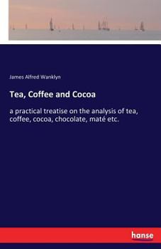 Paperback Tea, Coffee and Cocoa: a practical treatise on the analysis of tea, coffee, cocoa, chocolate, maté etc. Book