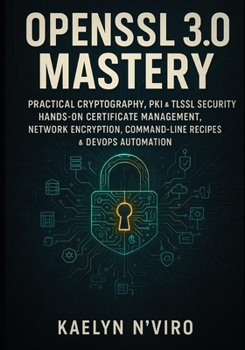 Paperback OpenSSL 3.0 Mastery: Practical Cryptography, Pki & Tls/SSL Security: Hands-On Certificate Management, Network Encryption, Command-Line Recipes & Devop Book