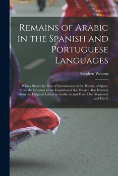 Paperback Remains of Arabic in the Spanish and Portuguese Languages: With a Sketch by Way of Introduction of the History of Spain, From the Invasion to the Expu Book