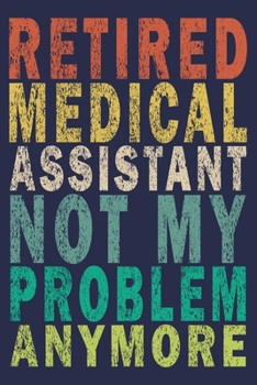 Retired Medical Assistant Not My Problem Anymore: Funny Vintage Medical Assistant Gift Journal