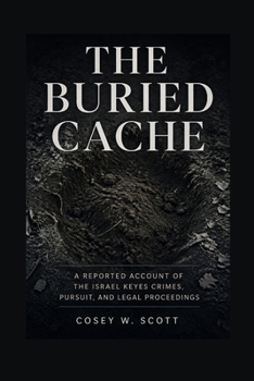 The Buried Cache: A Reported Account of the Israel Keyes Crimes, Pursuit, and Legal Proceedings