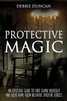 Paperback Protective Magic: An Effective Guide To Safe Guard Yourself and Your Home From Negative Spiritual Forces Book