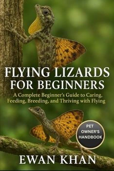 Paperback Flying Lizards for Beginners: A Complete Beginner's Guide to Caring, Feeding, Breeding, and Thriving with Flying Lizards. Book