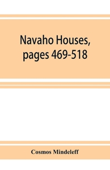 Paperback Navaho Houses, pages 469-518, Seventeenth Annual Report of the Bureau of Ethnology to the Secretary of the Smithsonian Institution, 1895-1896, Governm Book