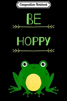 Composition Notebook: Funny Be Hoppy Frog Amphibian Pun  Journal/Notebook Blank Lined Ruled 6x9 100 Pages