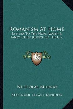 Paperback Romanism At Home: Letters To The Hon. Roger B. Taney, Chief Justice Of The U.S. Book